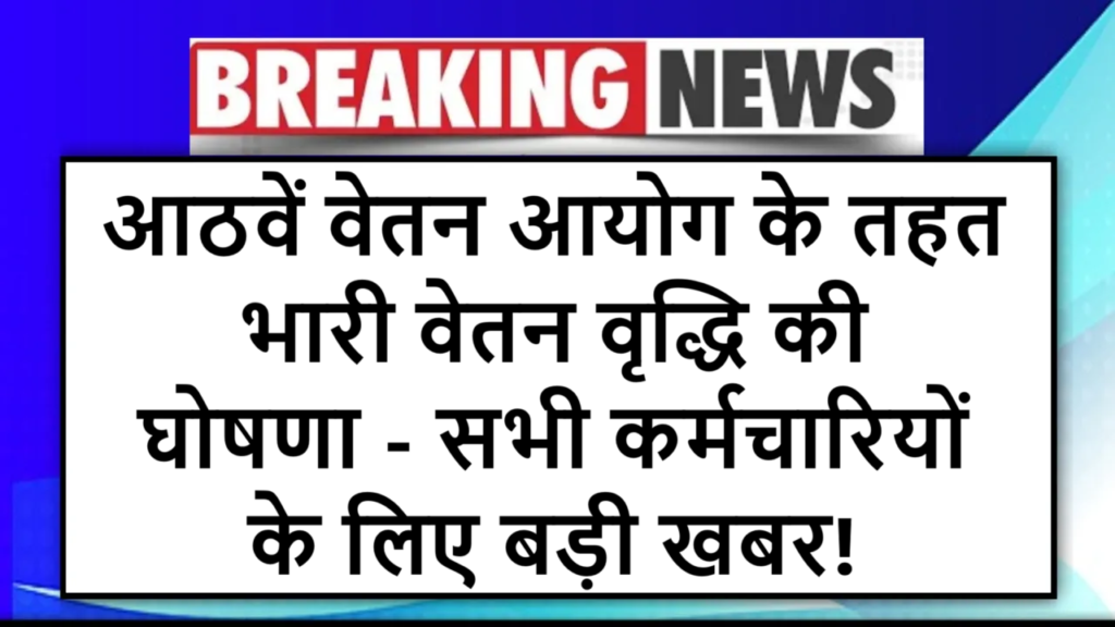आठवें वेतन आयोग के तहत भारी वेतन वृद्धि की घोषणा - सभी कर्मचारियों के लिए बड़ी खबर!