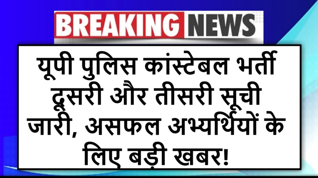 यूपी पुलिस कांस्टेबल भर्ती: दूसरी और तीसरी सूची जारी, असफल अभ्यर्थियों के लिए बड़ी खबर!