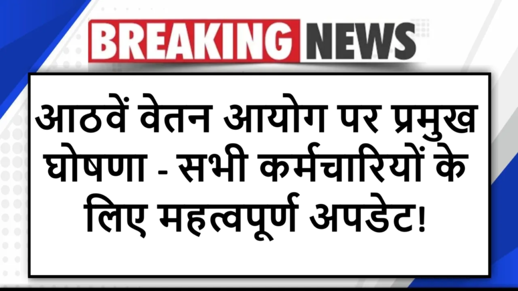 "आठवें वेतन आयोग पर प्रमुख घोषणा - सभी कर्मचारियों के लिए महत्वपूर्ण अपडेट!"