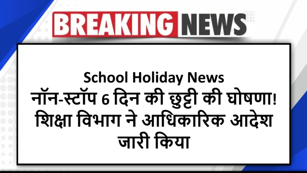 School Holiday News: नॉन-स्टॉप 6 दिन की छुट्टी की घोषणा! शिक्षा विभाग ने आधिकारिक आदेश जारी किया
