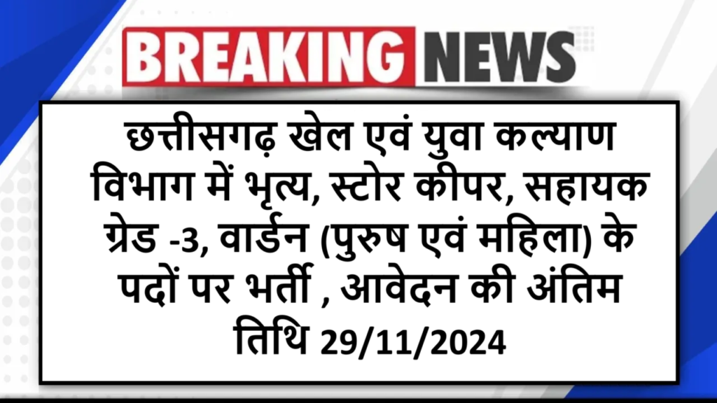 छत्तीसगढ़ खेल एवं युवा कल्याण विभाग में भृत्य, स्टोर कीपर, सहायक ग्रेड -3, वार्डन (पुरुष एवं महिला) के पदों पर भर्ती , आवेदन की अंतिम तिथि 29/11/2024