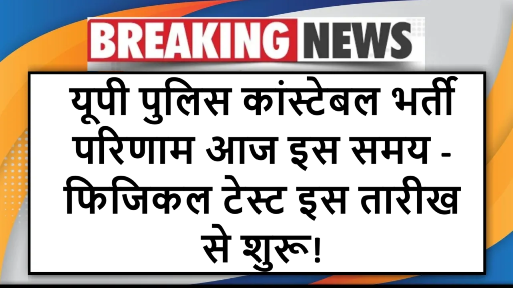 यूपी पुलिस कांस्टेबल भर्ती परिणाम आज इस समय - फिजिकल टेस्ट इस तारीख से शुरू!