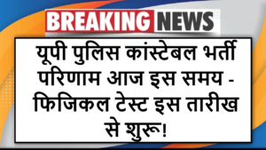 यूपी पुलिस कांस्टेबल भर्ती परिणाम आज इस समय - फिजिकल टेस्ट इस तारीख से शुरू!