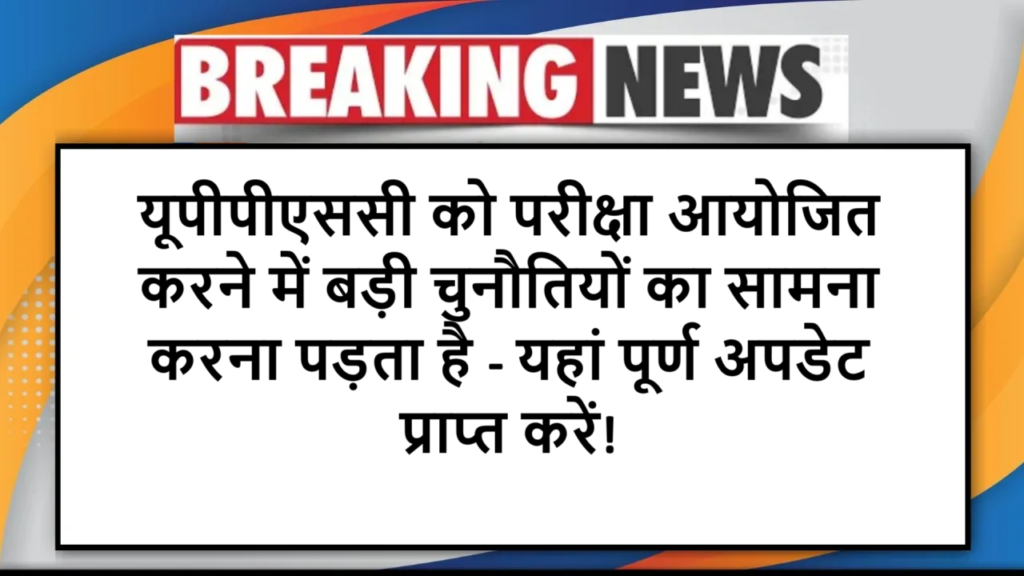 यूपीपीएससी को परीक्षा आयोजित करने में बड़ी चुनौतियों का सामना करना पड़ता है - यहां पूर्ण अपडेट प्राप्त करें!