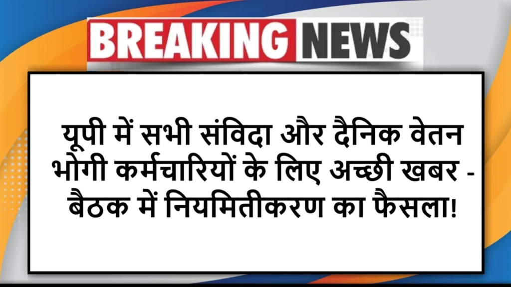 यूपी में सभी संविदा और दैनिक वेतन भोगी कर्मचारियों के लिए अच्छी खबर - बैठक में नियमितीकरण का फैसला!