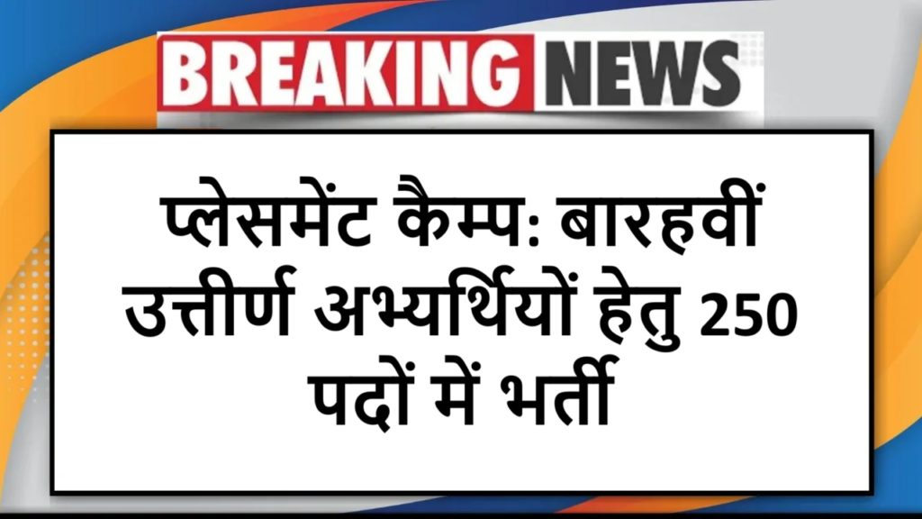 प्लेसमेंट कैम्प: बारहवीं उत्तीर्ण अभ्यर्थियों हेतु 250 पदों में भर्ती