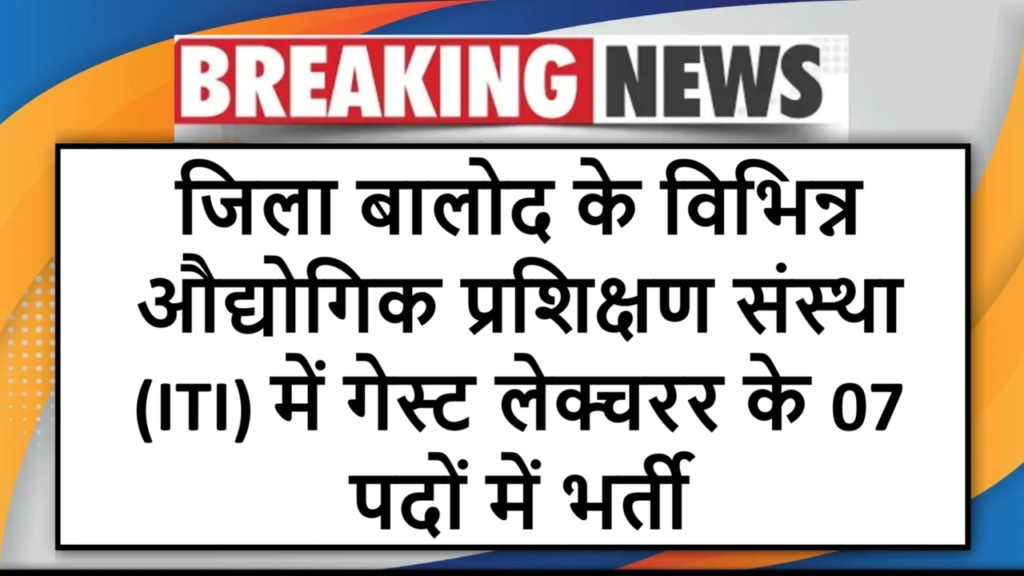 जिला बालोद के विभिन्न औद्योगिक प्रशिक्षण संस्था (ITI) में गेस्ट लेक्चरर के 07 पदों में भर्ती