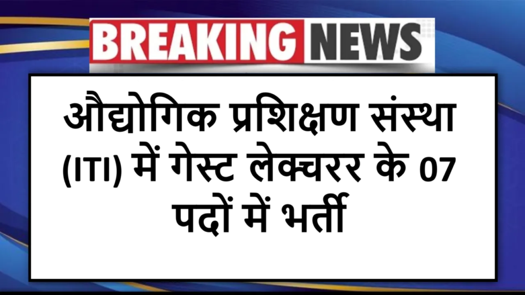 औद्योगिक प्रशिक्षण संस्था (ITI) में गेस्ट लेक्चरर के 07 पदों में भर्ती