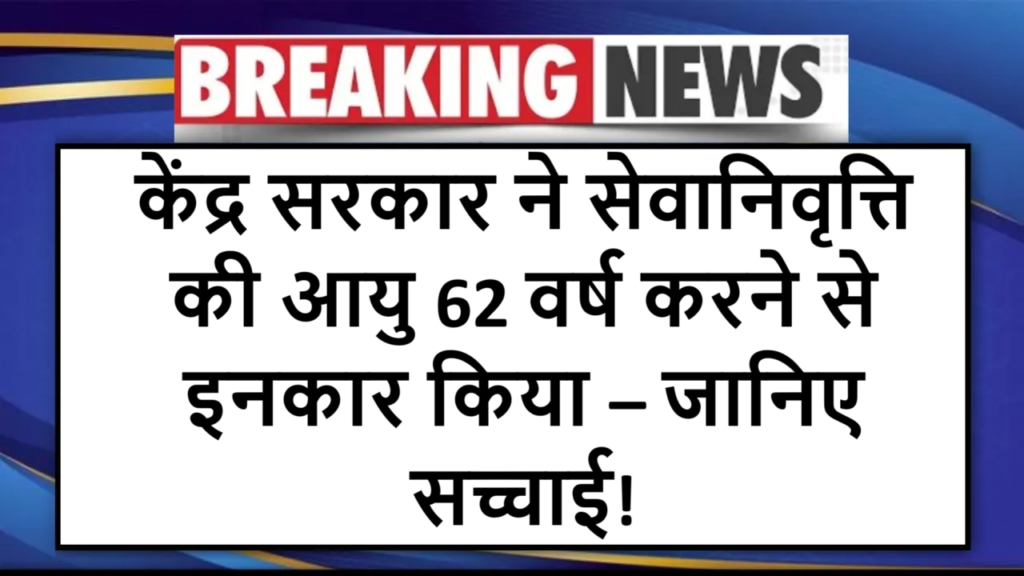 केंद्र सरकार ने सेवानिवृत्ति की आयु 62 वर्ष करने से इनकार किया – जानिए सच्चाई!