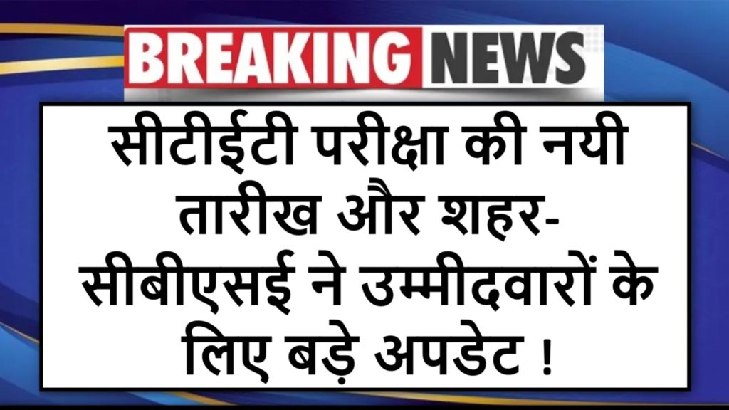 सीटीईटी परीक्षा की नयी तारीख और शहर- सीबीएसई ने उम्मीदवारों के लिए बड़े अपडेट !