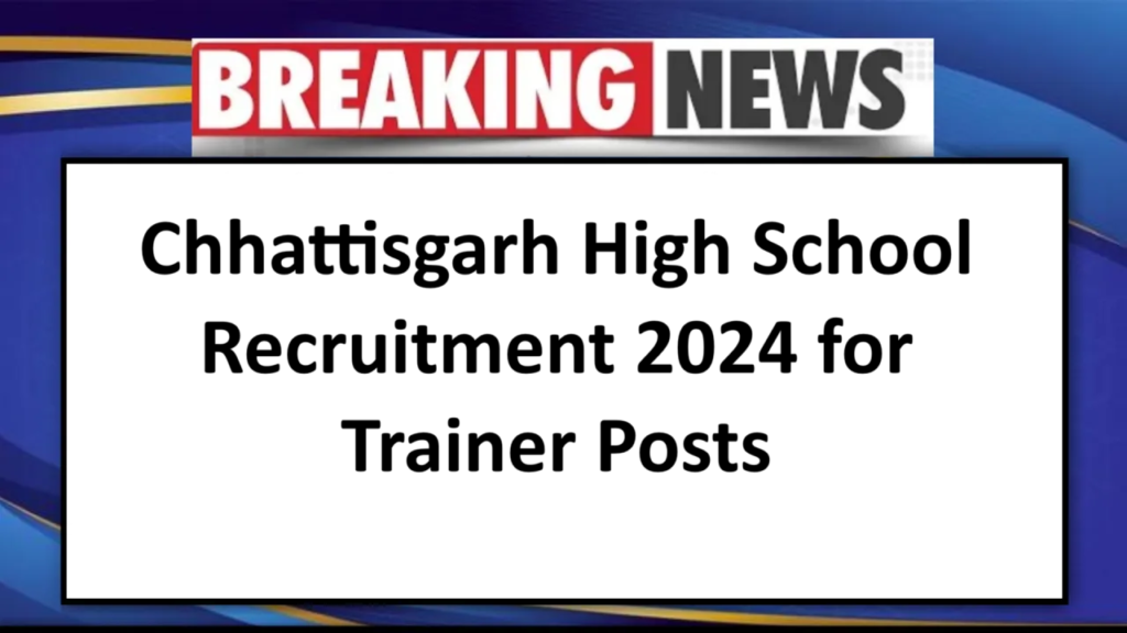 Chhattisgarh High School Recruitment 2024 for Trainer Posts