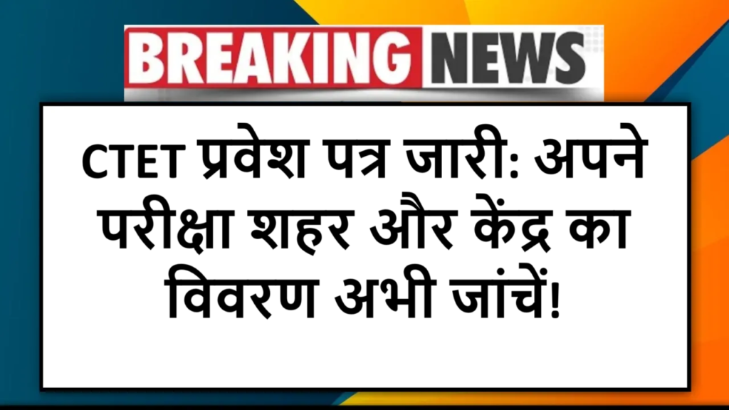 CTET प्रवेश पत्र जारी: अपने परीक्षा शहर और केंद्र का विवरण अभी जांचें!