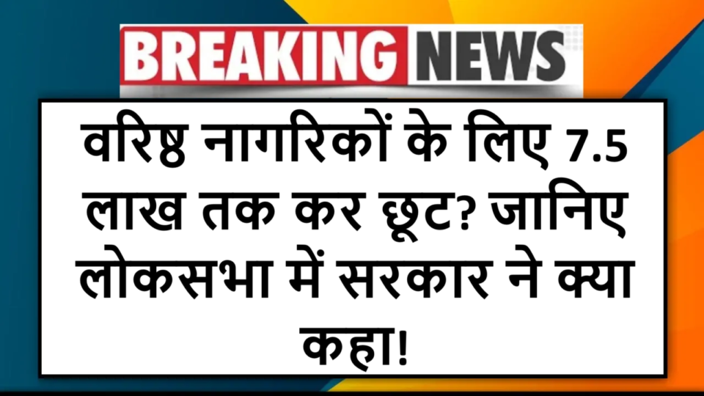 वरिष्ठ नागरिकों के लिए 7.5 लाख तक कर छूट? जानिए लोकसभा में सरकार ने क्या कहा!