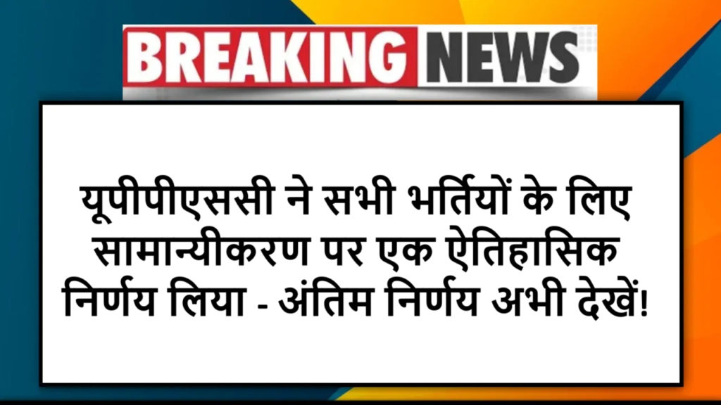 "यूपीपीएससी ने सभी भर्तियों के लिए सामान्यीकरण पर एक ऐतिहासिक निर्णय लिया - अंतिम निर्णय अभी देखें!"