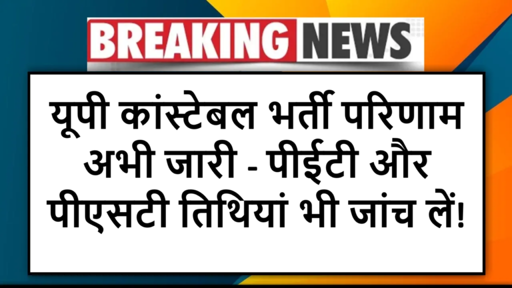यूपी कांस्टेबल भर्ती परिणाम अभी जारी - पीईटी और पीएसटी तिथियां भी जांच लें!
