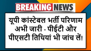 यूपी कांस्टेबल भर्ती परिणाम अभी जारी - पीईटी और पीएसटी तिथियां भी जांच लें!