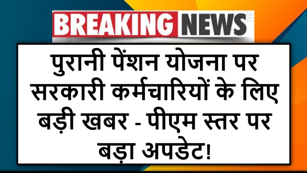 पुरानी पेंशन योजना पर सरकारी कर्मचारियों के लिए बड़ी खबर - पीएम स्तर पर बड़ा अपडेट!