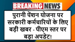 पुरानी पेंशन योजना पर सरकारी कर्मचारियों के लिए बड़ी खबर - पीएम स्तर पर बड़ा अपडेट!
