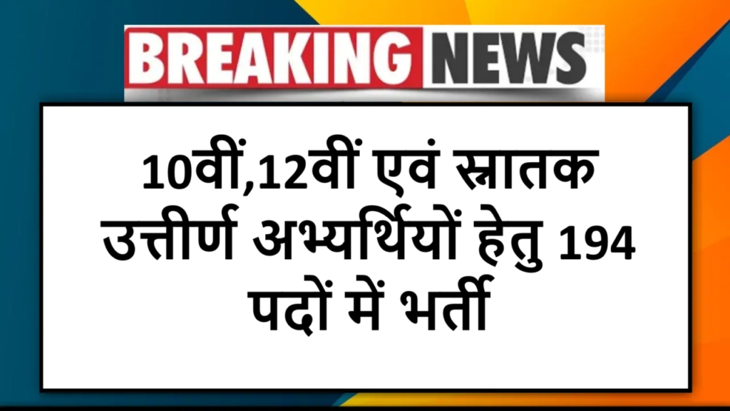 10वीं,12वीं एवं स्नातक उत्तीर्ण अभ्यर्थियों हेतु 194 पदों में भर्ती
