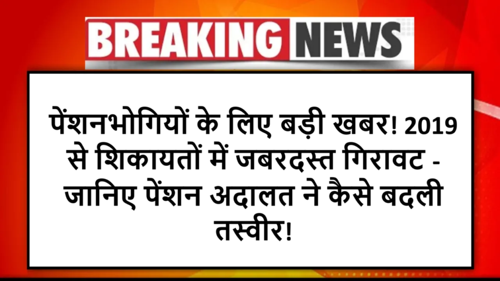 पेंशनभोगियों के लिए बड़ी खबर! 2019 से शिकायतों में जबरदस्त गिरावट - जानिए पेंशन अदालत ने कैसे बदली तस्वीर!