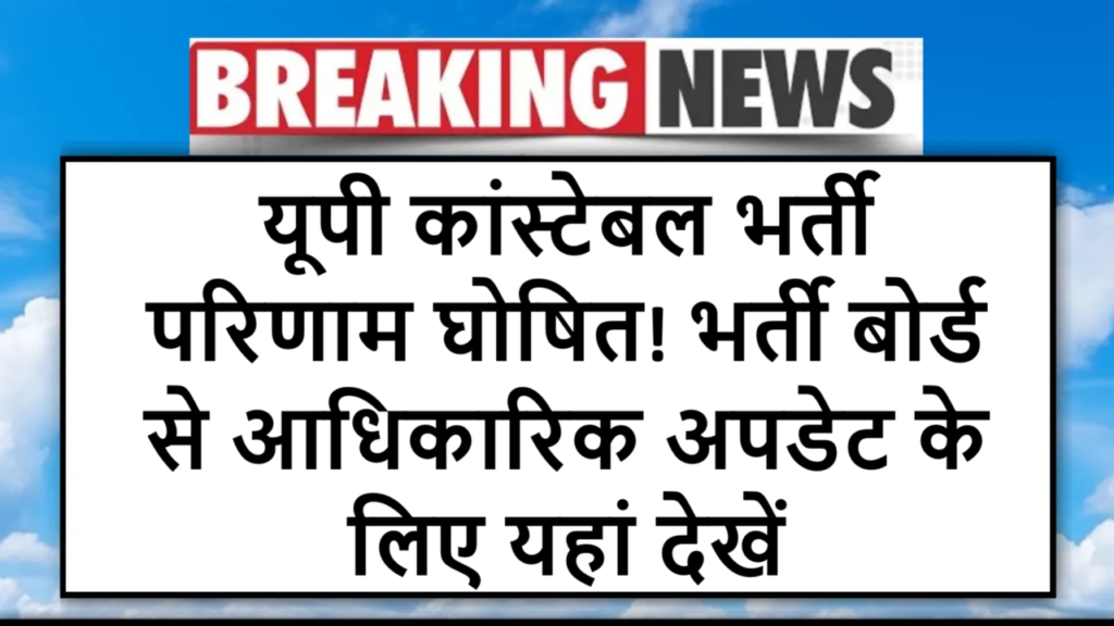 यूपी कांस्टेबल भर्ती परिणाम घोषित! भर्ती बोर्ड से आधिकारिक अपडेट के लिए यहां देखें