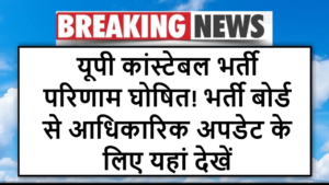 यूपी कांस्टेबल भर्ती परिणाम घोषित! भर्ती बोर्ड से आधिकारिक अपडेट के लिए यहां देखें