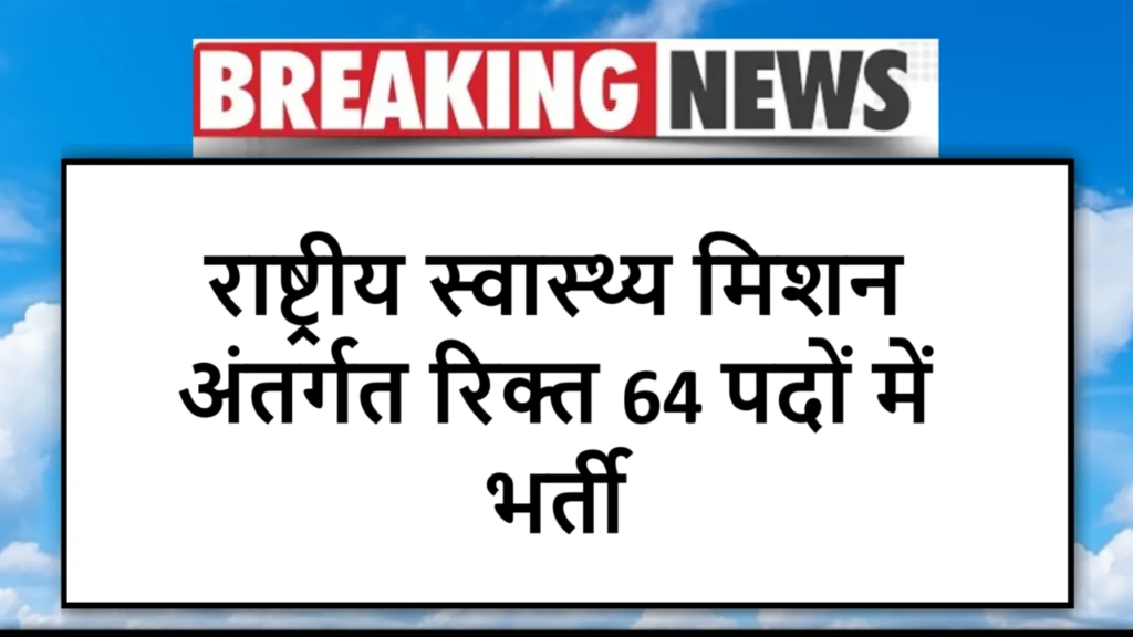 राष्ट्रीय स्वास्थ्य मिशन अंतर्गत रिक्त 64 पदों में भर्ती