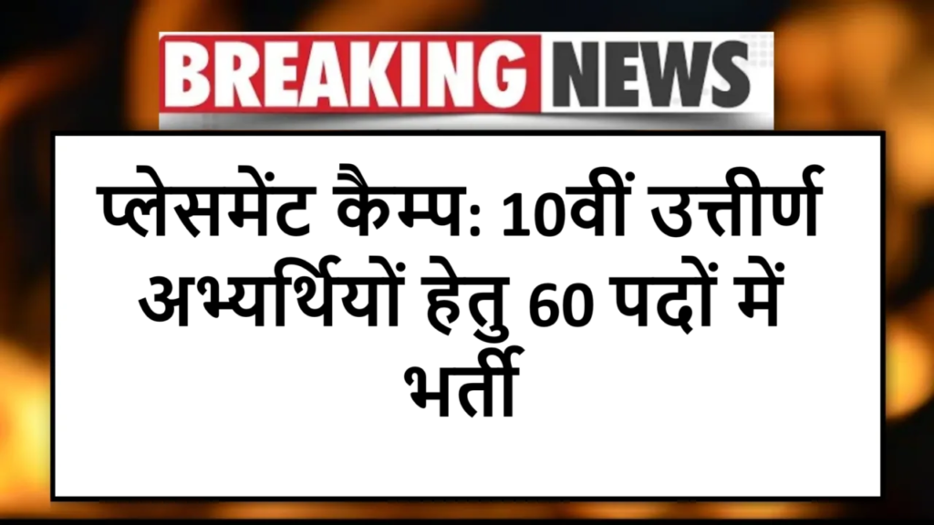 प्लेसमेंट कैम्प: 10वीं उत्तीर्ण अभ्यर्थियों हेतु 60 पदों में भर्ती