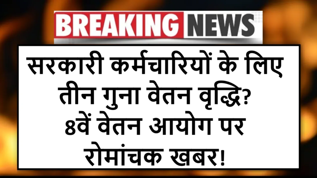 सरकारी कर्मचारियों के लिए तीन गुना वेतन वृद्धि? 8वें वेतन आयोग पर रोमांचक खबर!