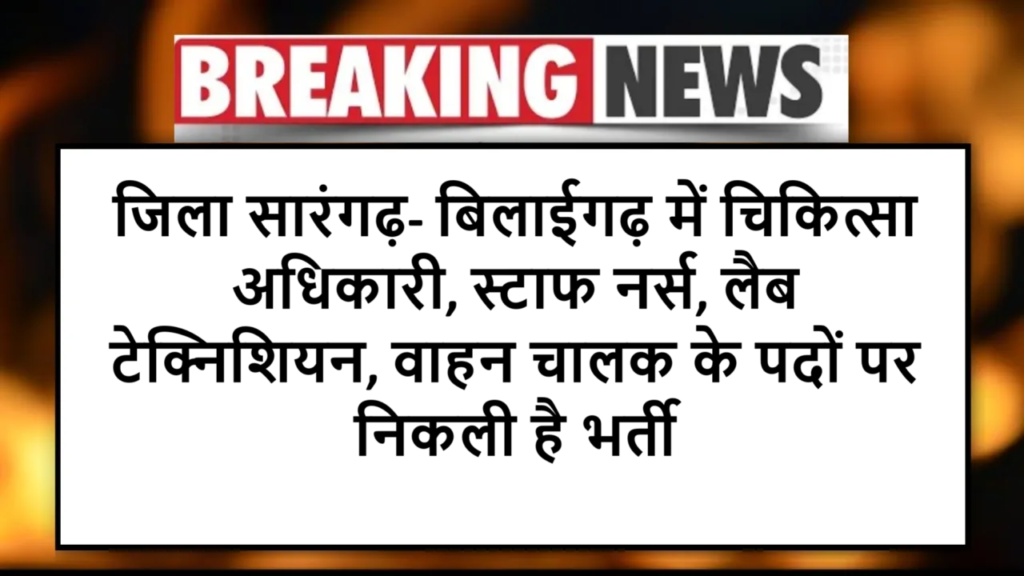 जिला सारंगढ़- बिलाईगढ़ में चिकित्सा अधिकारी, स्टाफ नर्स, लैब टेक्निशियन, वाहन चालक के पदों पर निकली है भर्ती