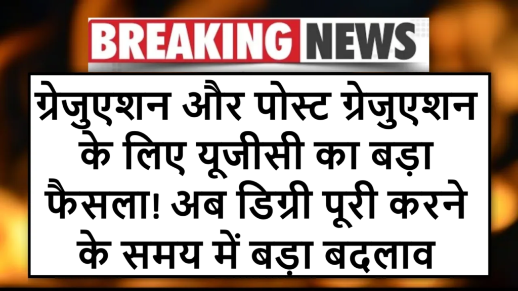 ग्रेजुएशन और पोस्ट ग्रेजुएशन के लिए यूजीसी का बड़ा फैसला! अब डिग्री पूरी करने के समय में बड़ा बदलाव