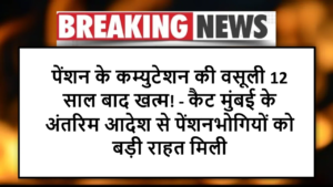 पेंशन के कम्युटेशन की वसूली 12 साल बाद खत्म! - कैट मुंबई के अंतरिम आदेश से पेंशनभोगियों को बड़ी राहत मिली
