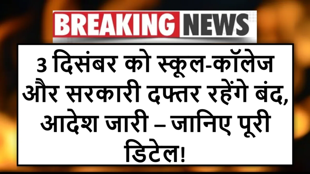 3 दिसंबर को स्कूल-कॉलेज और सरकारी दफ्तर रहेंगे बंद, आदेश जारी – जानिए पूरी डिटेल!